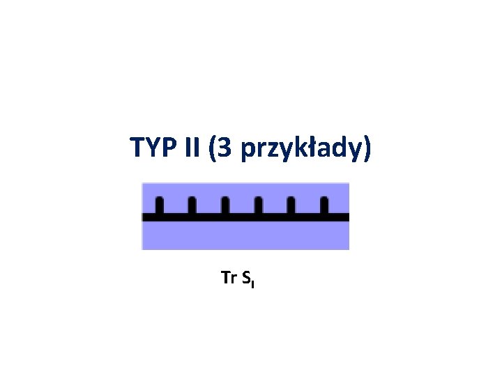 TYP II (3 przykłady) Tr SI 