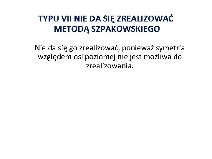 TYPU VII NIE DA SIĘ ZREALIZOWAĆ METODĄ SZPAKOWSKIEGO Nie da się go zrealizować, ponieważ