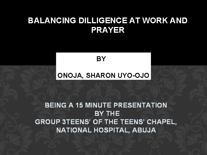 BALANCING DILLIGENCE AT WORK AND PRAYER BBYBY ONOJA, SHARON UYO-OJO BEING A 15 MINUTE