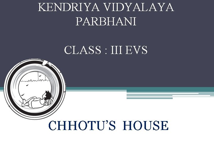 KENDRIYA VIDYALAYA PARBHANI CLASS : III EVS CHHOTU’S HOUSE 