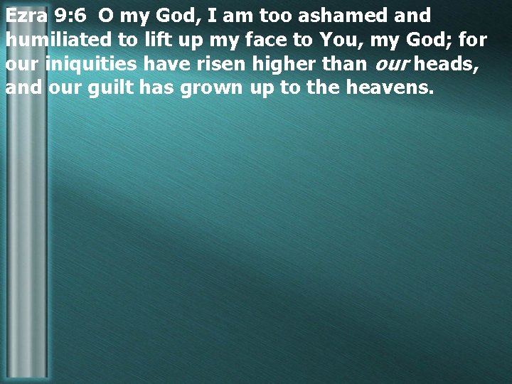 Ezra 9: 6 O my God, I am too ashamed and humiliated to lift