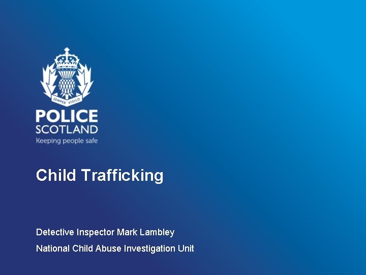 Child Trafficking Detective Inspector Mark Lambley National Child Abuse Investigation Unit 