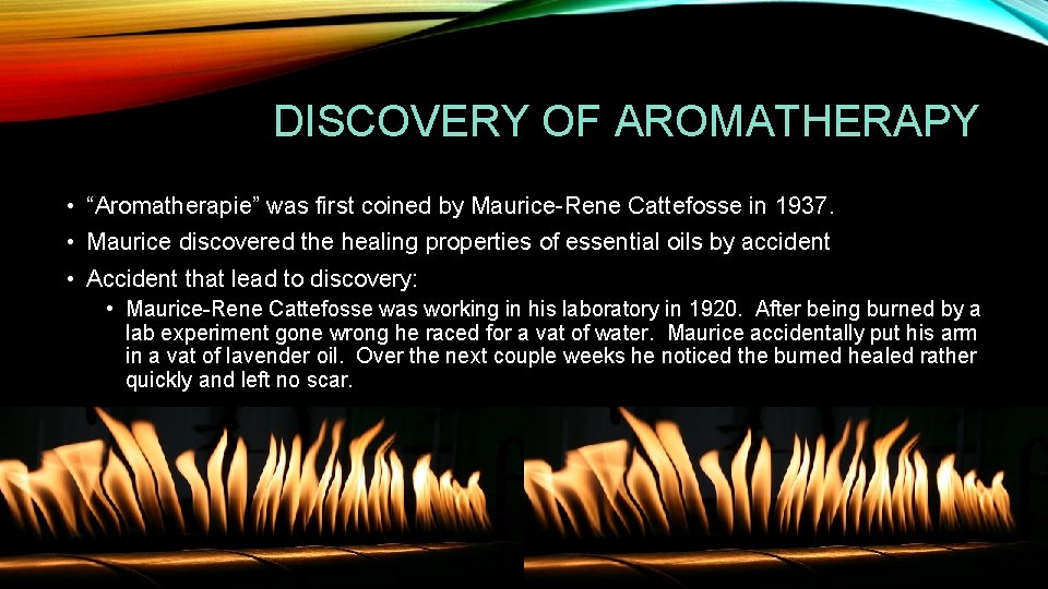 DISCOVERY OF AROMATHERAPY • “Aromatherapie” was first coined by Maurice-Rene Cattefosse in 1937. •