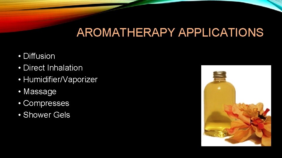 AROMATHERAPY APPLICATIONS • Diffusion • Direct Inhalation • Humidifier/Vaporizer • Massage • Compresses •