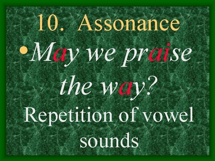 10. Assonance • May we praise the way? Repetition of vowel sounds 