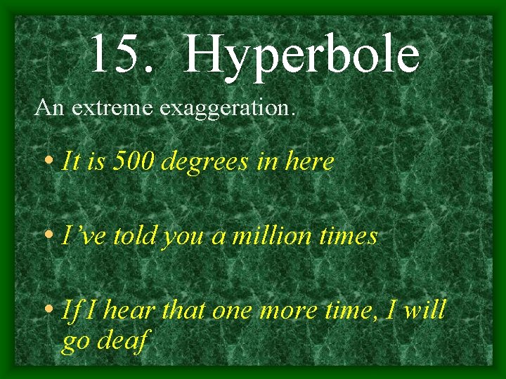15. Hyperbole An extreme exaggeration. • It is 500 degrees in here • I’ve