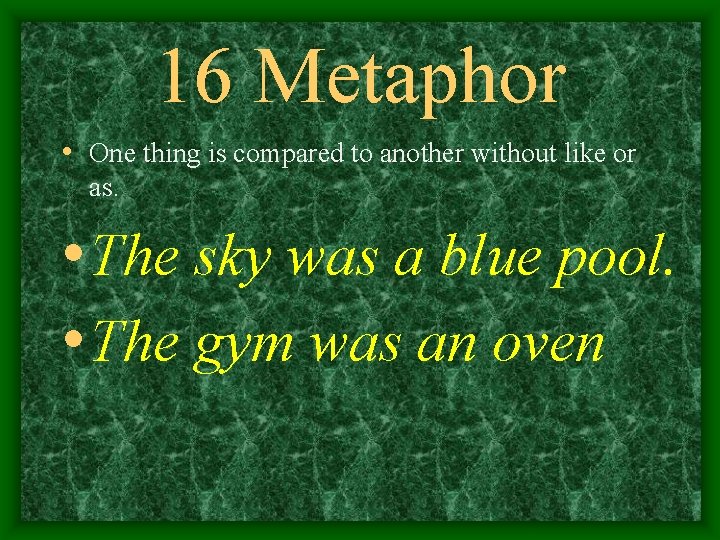 16 Metaphor • One thing is compared to another without like or as. •