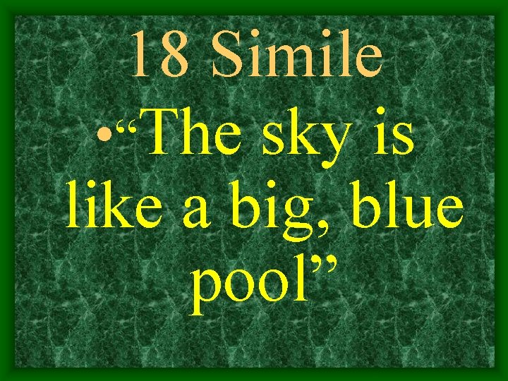 18 Simile • “The sky is like a big, blue pool” 