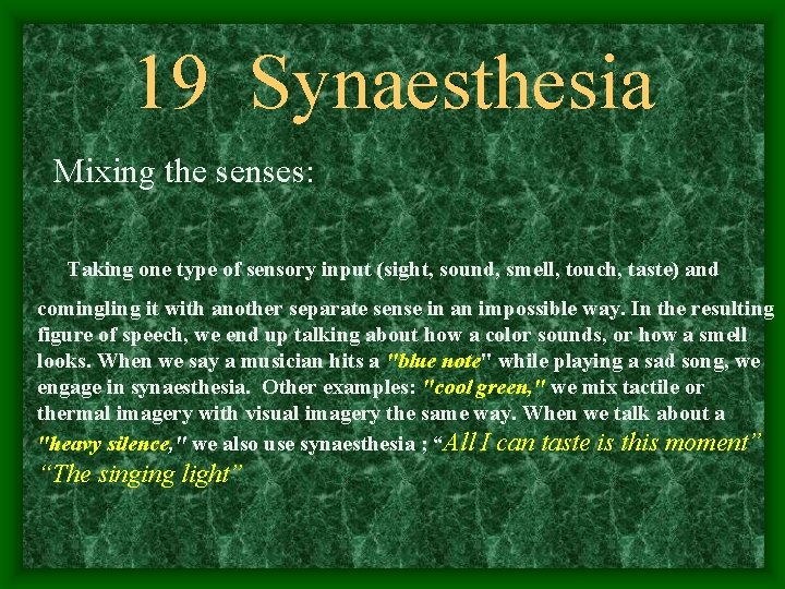 19 Synaesthesia Mixing the senses: Taking one type of sensory input (sight, sound, smell,