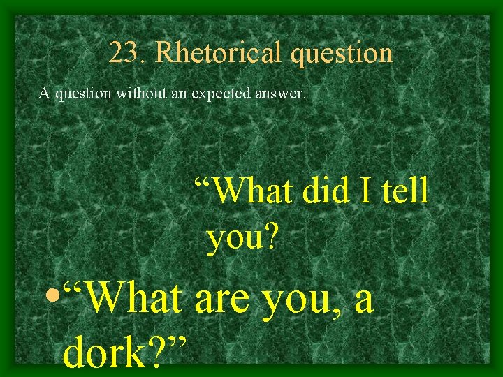 23. Rhetorical question A question without an expected answer. “What did I tell you?