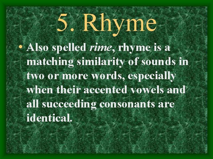 5. Rhyme • Also spelled rime, rhyme is a matching similarity of sounds in