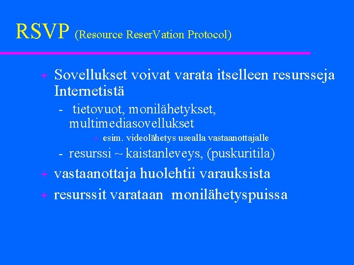 RSVP (Resource Reser. Vation Protocol) + Sovellukset voivat varata itselleen resursseja Internetistä tietovuot, monilähetykset,