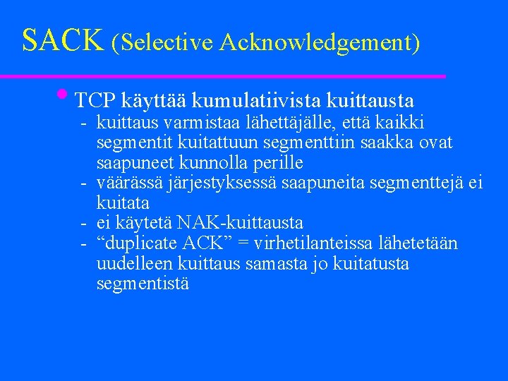 SACK (Selective Acknowledgement) • TCP käyttää kumulatiivista kuittausta kuittaus varmistaa lähettäjälle, että kaikki segmentit