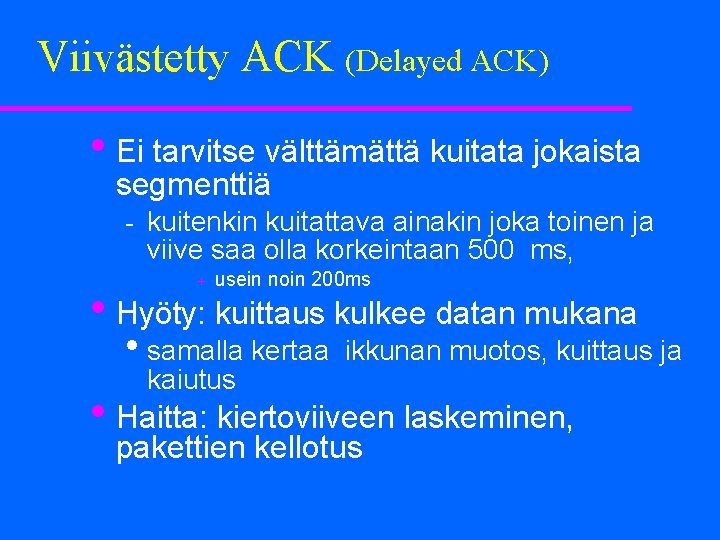 Viivästetty ACK (Delayed ACK) • Ei tarvitse välttämättä kuitata jokaista segmenttiä kuitenkin kuitattava ainakin