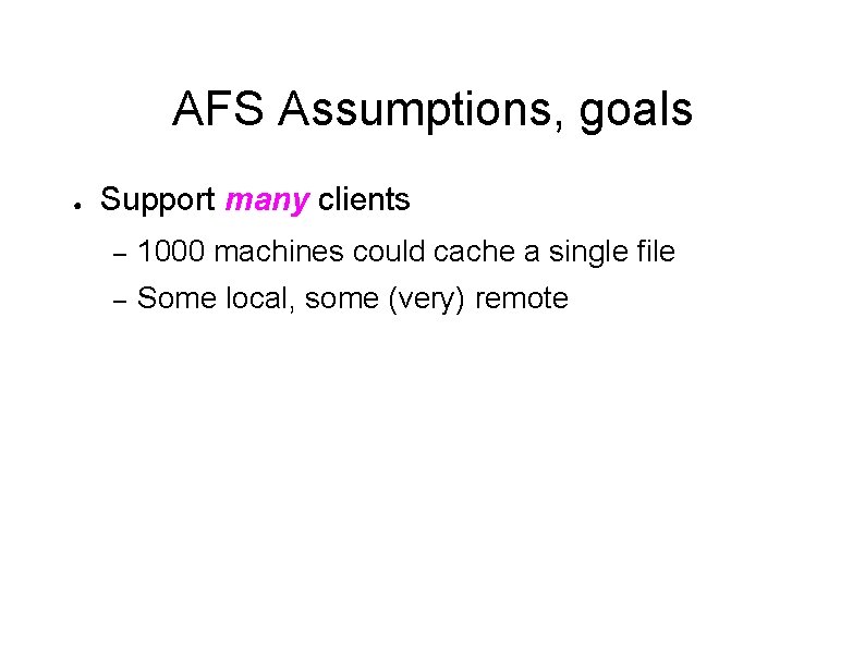 AFS Assumptions, goals ● Support many clients – 1000 machines could cache a single