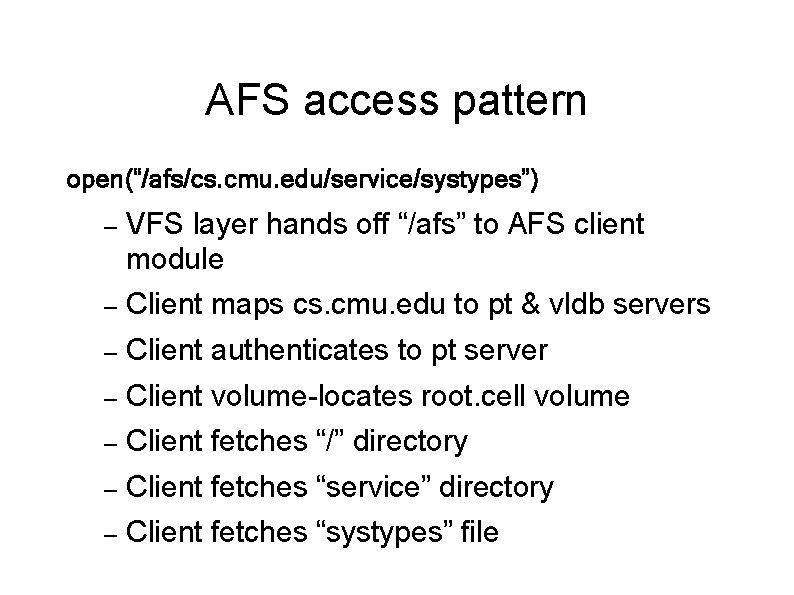 AFS access pattern open(“/afs/cs. cmu. edu/service/systypes”) – VFS layer hands off “/afs” to AFS