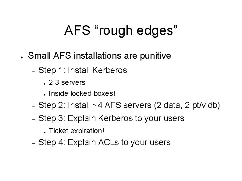 AFS “rough edges” ● Small AFS installations are punitive – Step 1: Install Kerberos