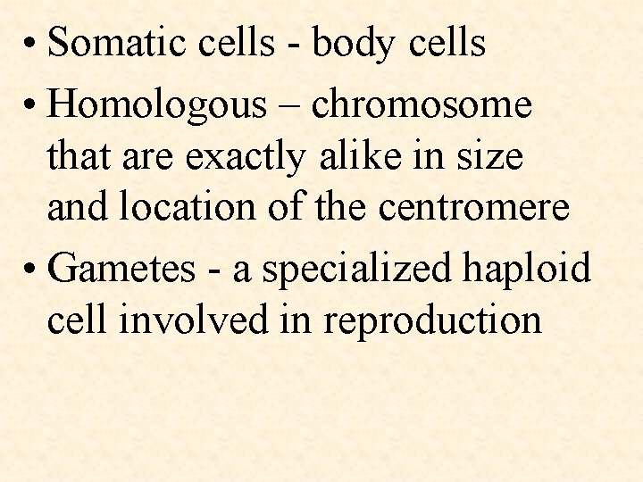  • Somatic cells - body cells • Homologous – chromosome that are exactly