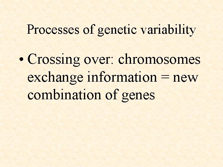 Processes of genetic variability • Crossing over: chromosomes exchange information = new combination of