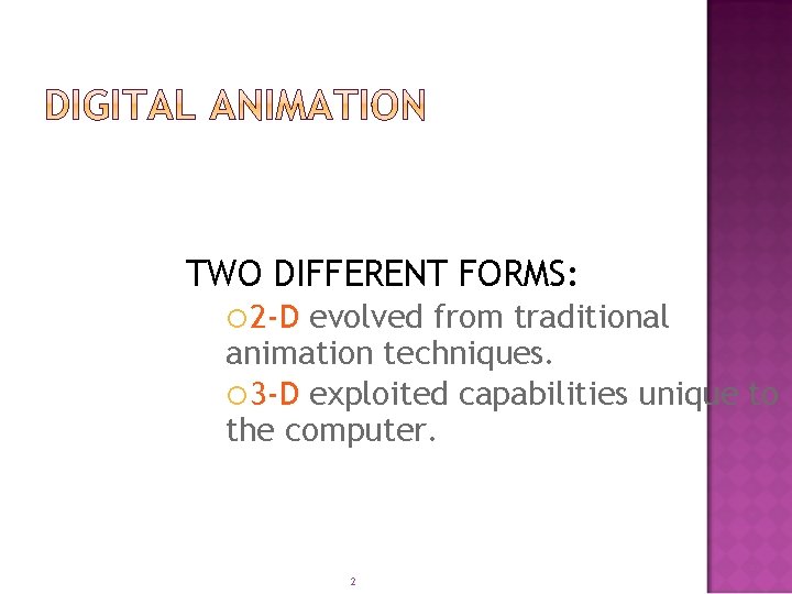 TWO DIFFERENT FORMS: 2 -D evolved from traditional animation techniques. 3 -D exploited capabilities