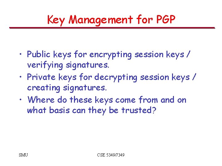 Key Management for PGP • Public keys for encrypting session keys / verifying signatures.