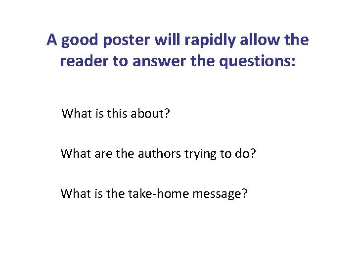 A good poster will rapidly allow the reader to answer the questions: What is