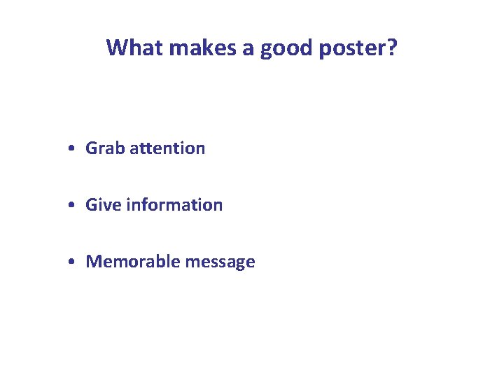 What makes a good poster? • Grab attention • Give information • Memorable message