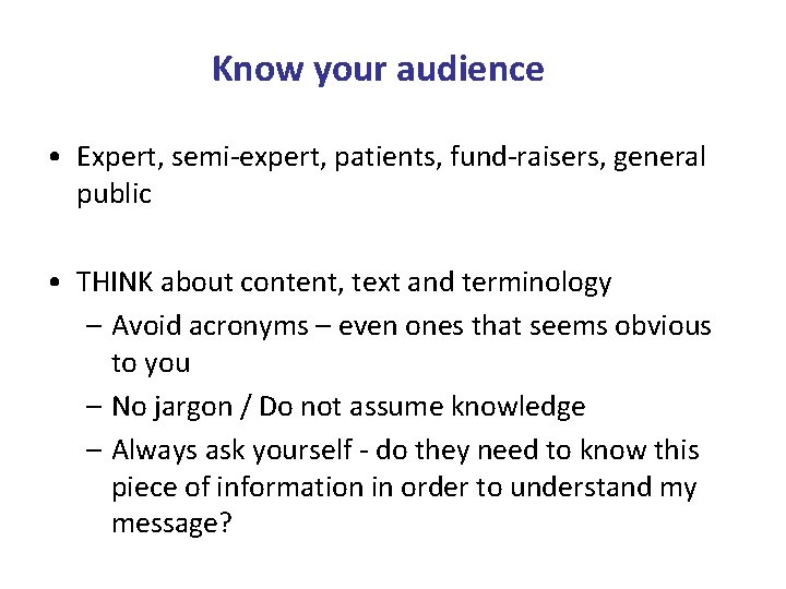 Know your audience • Expert, semi-expert, patients, fund-raisers, general public • THINK about content,