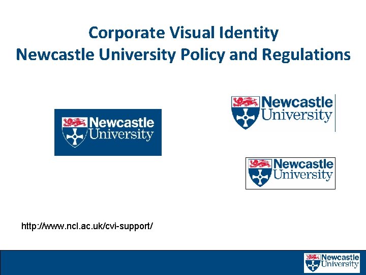 Corporate Visual Identity Newcastle University Policy and Regulations http: //www. ncl. ac. uk/cvi-support/ 