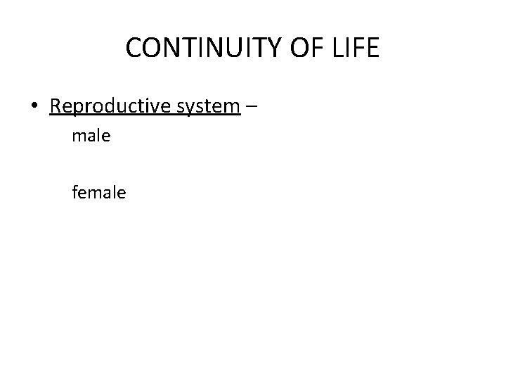 CONTINUITY OF LIFE • Reproductive system – male female 