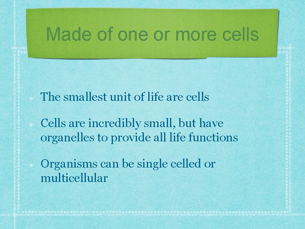 Made of one or more cells The smallest unit of life are cells Cells