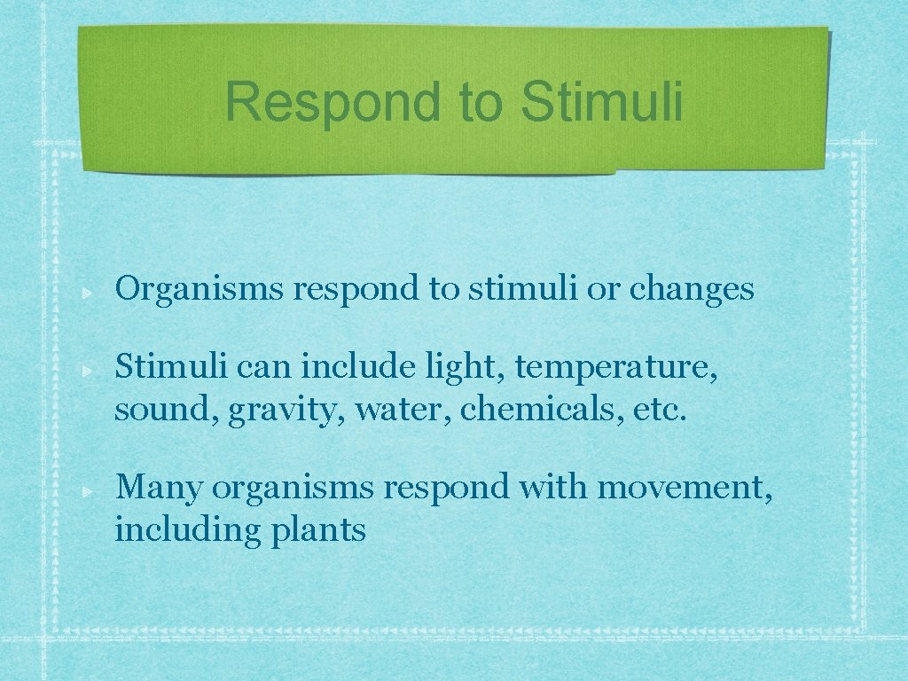 Respond to Stimuli Organisms respond to stimuli or changes Stimuli can include light, temperature,
