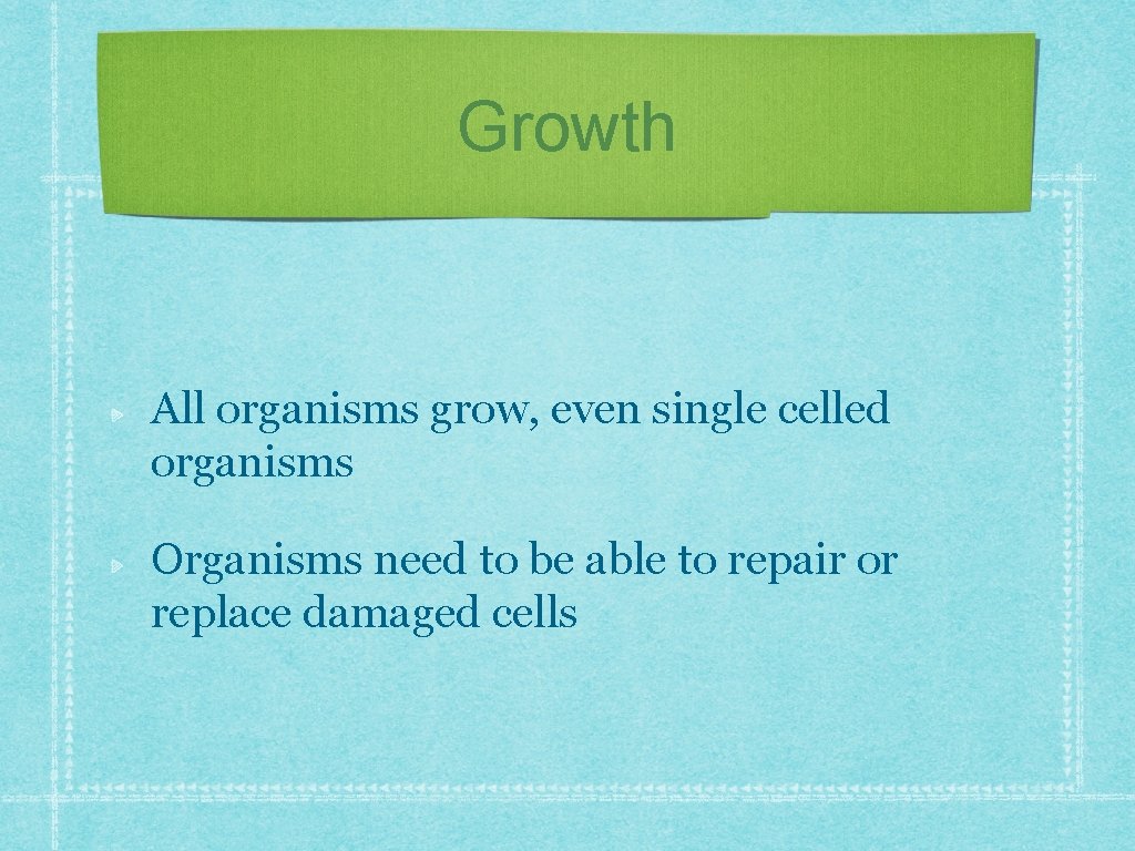 Growth All organisms grow, even single celled organisms Organisms need to be able to
