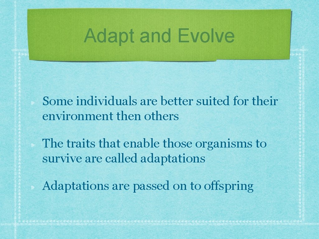 Adapt and Evolve Some individuals are better suited for their environment then others The