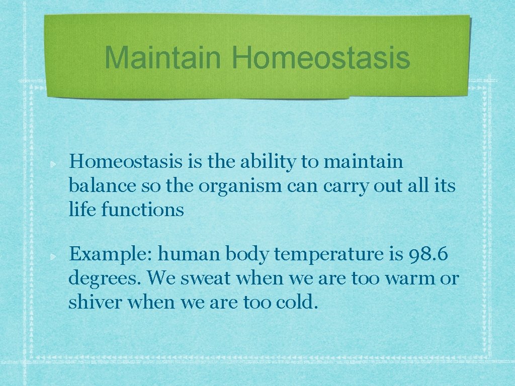 Maintain Homeostasis is the ability to maintain balance so the organism can carry out