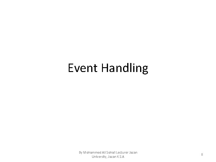 Event Handling By Mohammed Ali Sohail Lecturer Jazan University, Jazan K. S. A 8