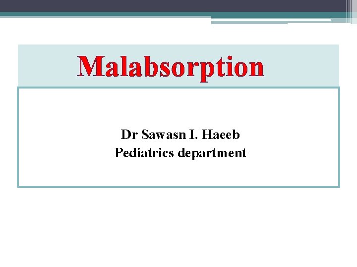 Malabsorption Dr Sawasn I. Haeeb Pediatrics department 