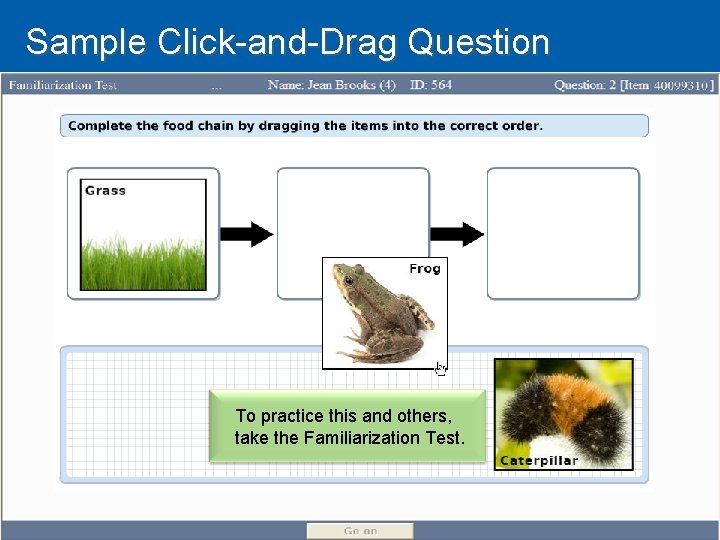 Sample Click-and-Drag Question To practice this and others, take the Familiarization Test. 