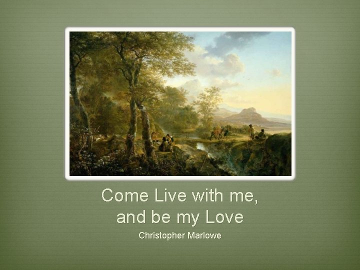 Come Live with me, and be my Love Christopher Marlowe 