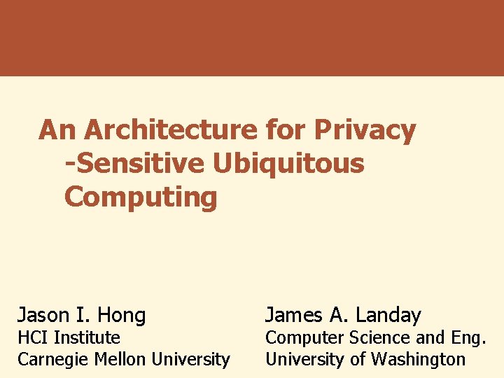 An Architecture for Privacy -Sensitive Ubiquitous Computing Jason I. Hong HCI Institute Carnegie Mellon