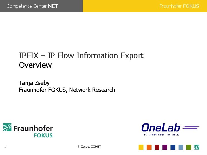 Competence Center NET Fraunhofer FOKUS IPFIX – IP Flow Information Export Overview Tanja Zseby