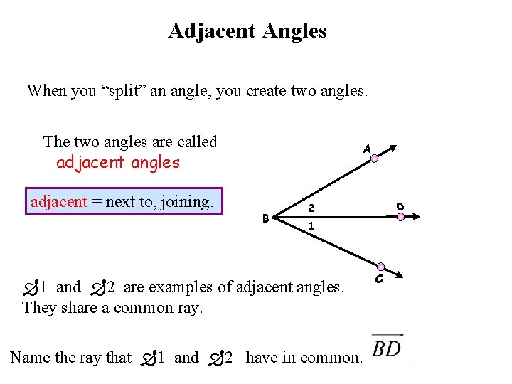 Adjacent Angles When you “split” an angle, you create two angles. The two angles