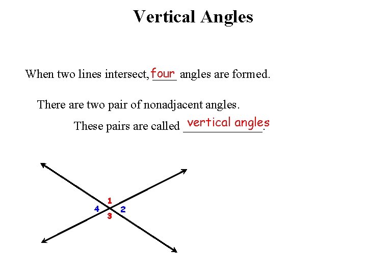 Vertical Angles When two lines intersect, four ____ angles are formed. There are two