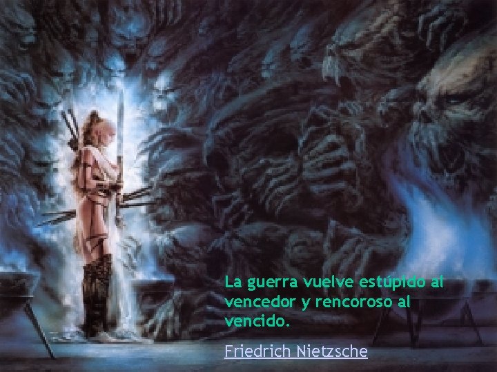 La guerra vuelve estúpido al vencedor y rencoroso al vencido. Friedrich Nietzsche 