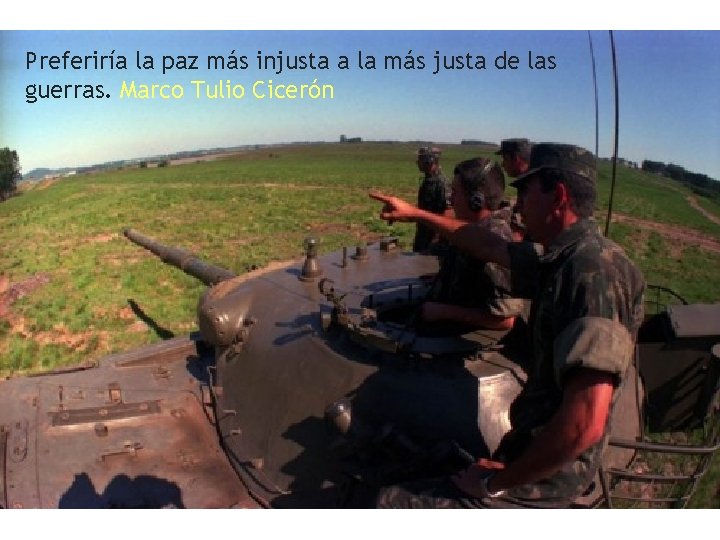 Preferiría la paz más injusta a la más justa de las guerras. Marco Tulio