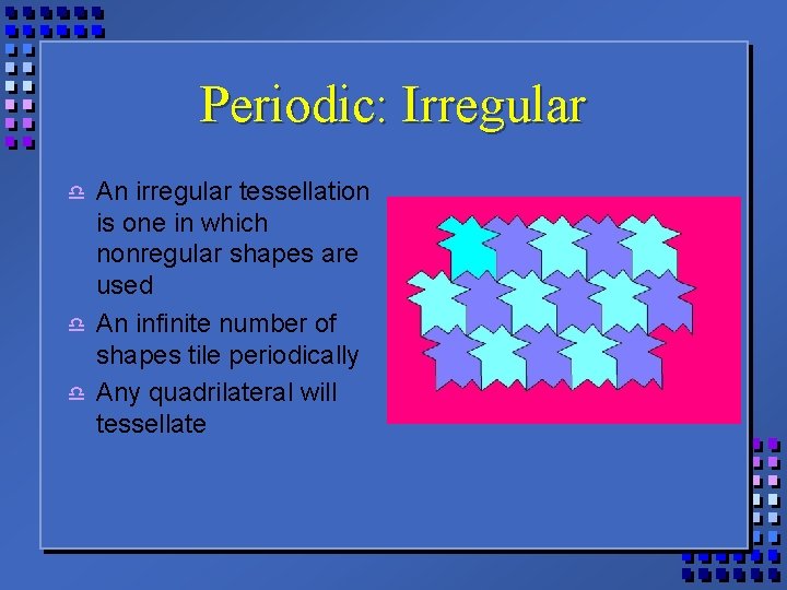 Periodic: Irregular d d d An irregular tessellation is one in which nonregular shapes