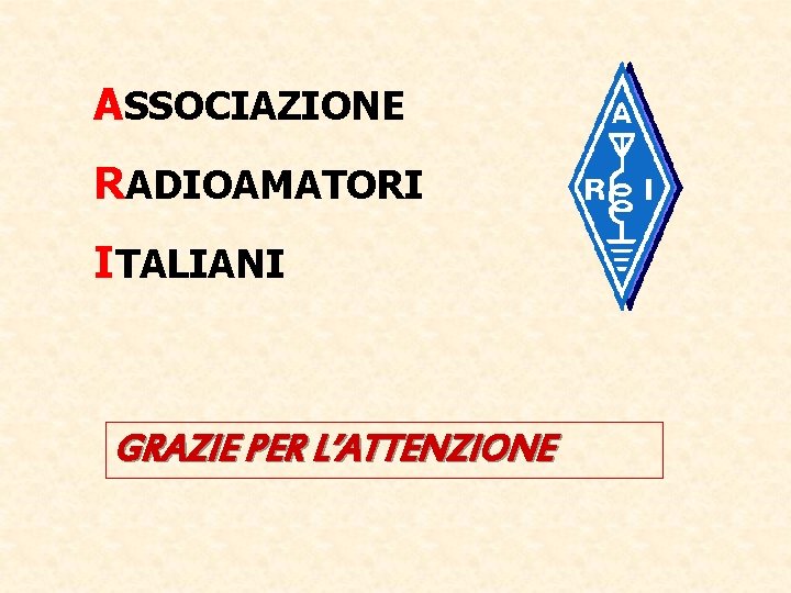 ASSOCIAZIONE RADIOAMATORI ITALIANI GRAZIE PER L’ATTENZIONE 