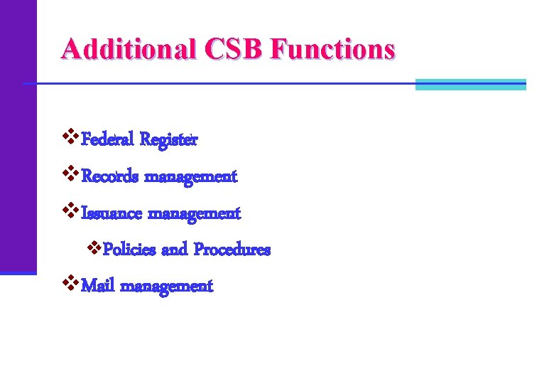 Additional CSB Functions v. Federal Register v. Records management v. Issuance management v. Policies