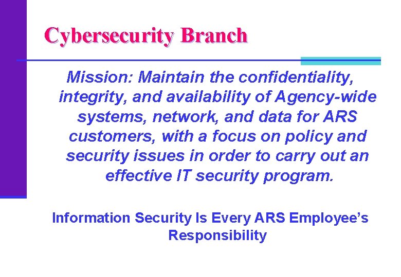 Cybersecurity Branch Mission: Maintain the confidentiality, integrity, and availability of Agency-wide systems, network, and