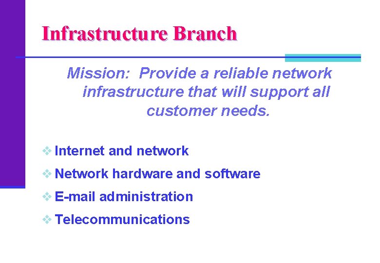 Infrastructure Branch Mission: Provide a reliable network infrastructure that will support all customer needs.